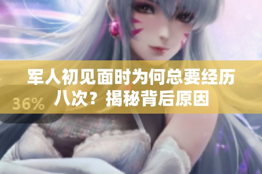 军人初见面时为何总要经历八次？揭秘背后原因