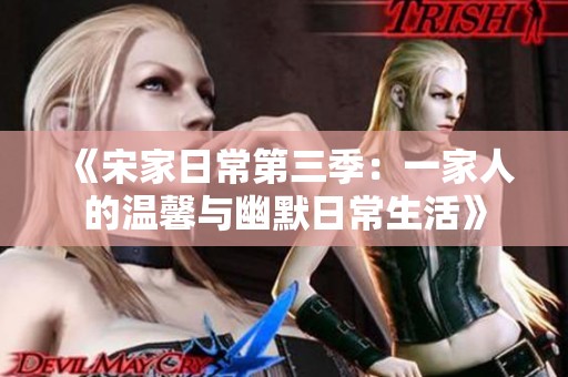 《宋家日常第三季：一家人的温馨与幽默日常生活》