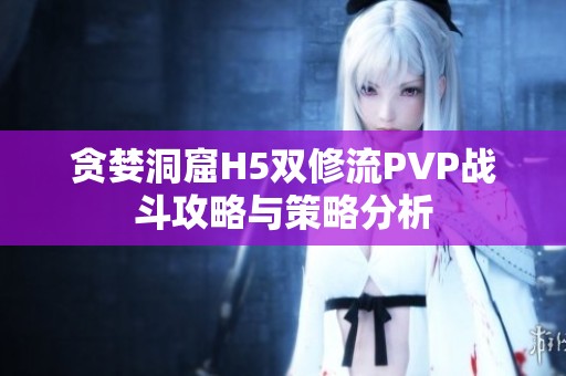 贪婪洞窟H5双修流PVP战斗攻略与策略分析