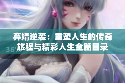 弃婿逆袭：重塑人生的传奇旅程与精彩人生全篇目录