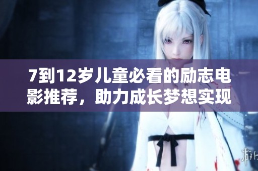 7到12岁儿童必看的励志电影推荐，助力成长梦想实现之旅