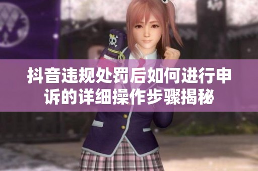 抖音违规处罚后如何进行申诉的详细操作步骤揭秘