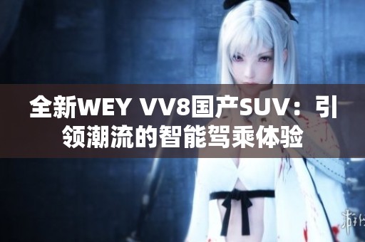 全新WEY VV8国产SUV：引领潮流的智能驾乘体验