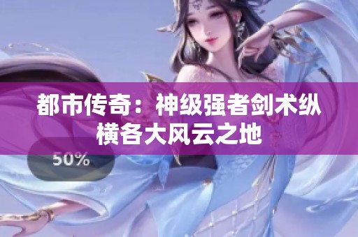 都市传奇：神级强者剑术纵横各大风云之地