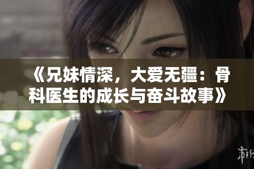 《兄妹情深，大爱无疆：骨科医生的成长与奋斗故事》