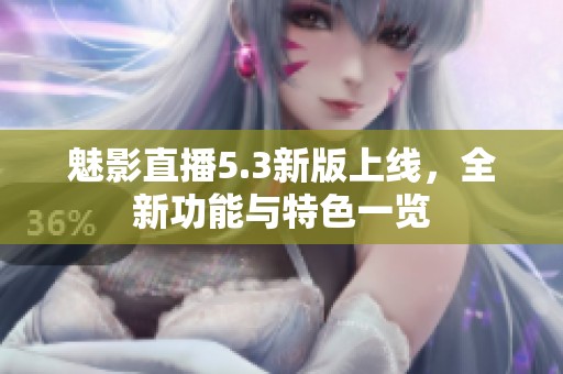魅影直播5.3新版上线，全新功能与特色一览