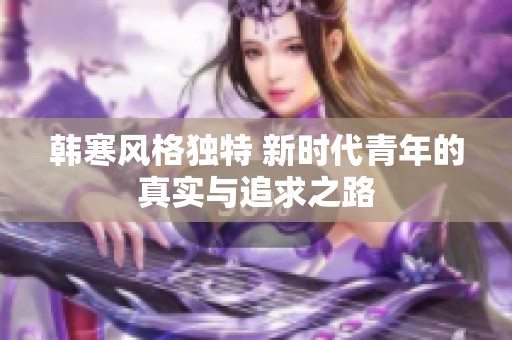 韩寒风格独特 新时代青年的真实与追求之路