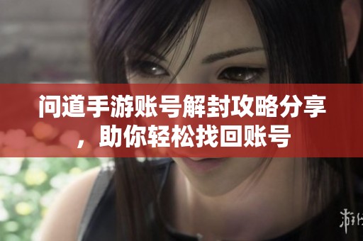 问道手游账号解封攻略分享，助你轻松找回账号
