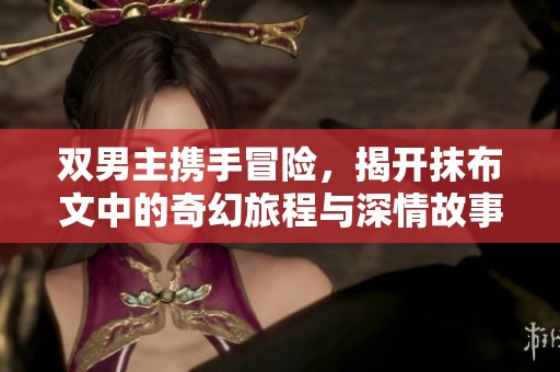 双男主携手冒险，揭开抹布文中的奇幻旅程与深情故事