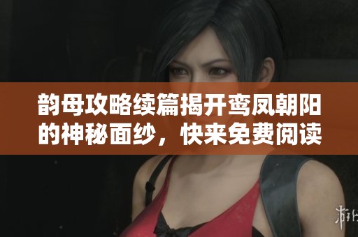 韵母攻略续篇揭开鸾凤朝阳的神秘面纱，快来免费阅读吧！