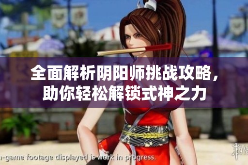 全面解析阴阳师挑战攻略，助你轻松解锁式神之力