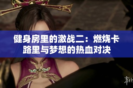 健身房里的激战二：燃烧卡路里与梦想的热血对决