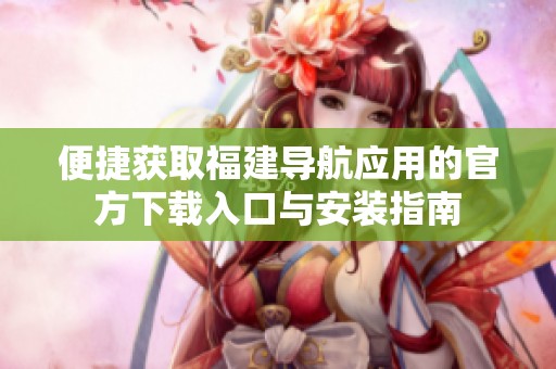 便捷获取福建导航应用的官方下载入口与安装指南