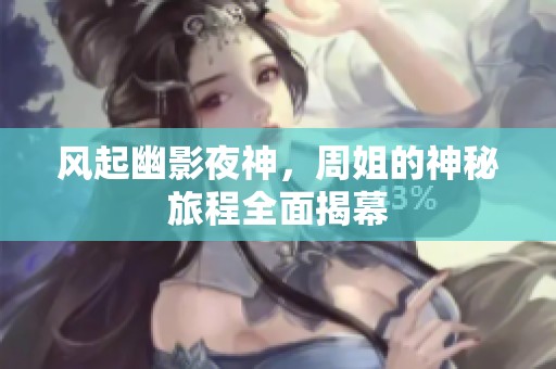 风起幽影夜神，周姐的神秘旅程全面揭幕
