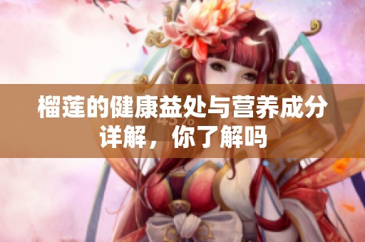 榴莲的健康益处与营养成分详解，你了解吗