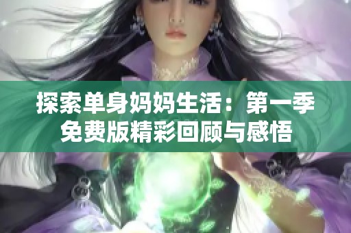 探索单身妈妈生活：第一季免费版精彩回顾与感悟