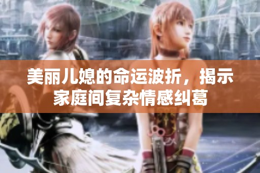 美丽儿媳的命运波折，揭示家庭间复杂情感纠葛