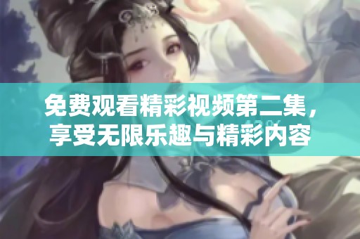免费观看精彩视频第二集，享受无限乐趣与精彩内容