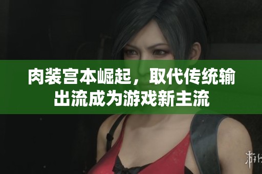 肉装宫本崛起，取代传统输出流成为游戏新主流