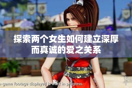 探索两个女生如何建立深厚而真诚的爱之关系