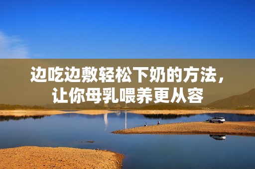 边吃边敷轻松下奶的方法，让你母乳喂养更从容