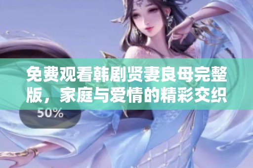 免费观看韩剧贤妻良母完整版，家庭与爱情的精彩交织