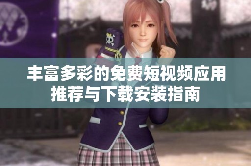 丰富多彩的免费短视频应用推荐与下载安装指南