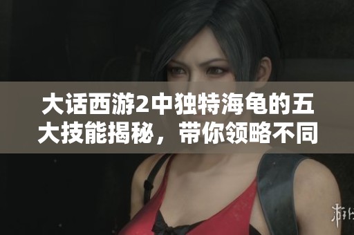 大话西游2中独特海龟的五大技能揭秘，带你领略不同寻常的战斗魅力