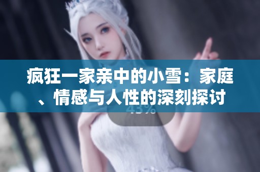 疯狂一家亲中的小雪：家庭、情感与人性的深刻探讨