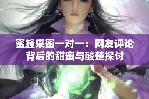 蜜蜂采蜜一对一：网友评论背后的甜蜜与酸楚探讨
