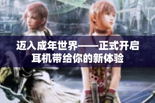 迈入成年世界——正式开启耳机带给你的新体验