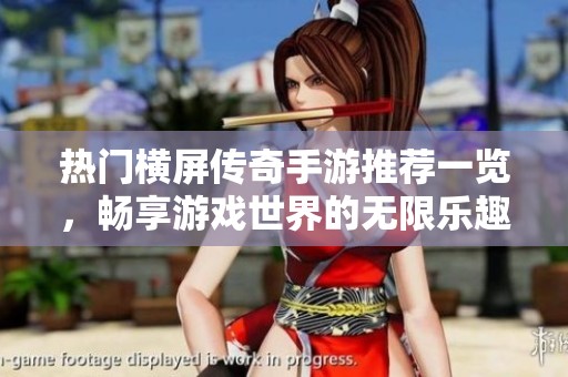 热门横屏传奇手游推荐一览，畅享游戏世界的无限乐趣
