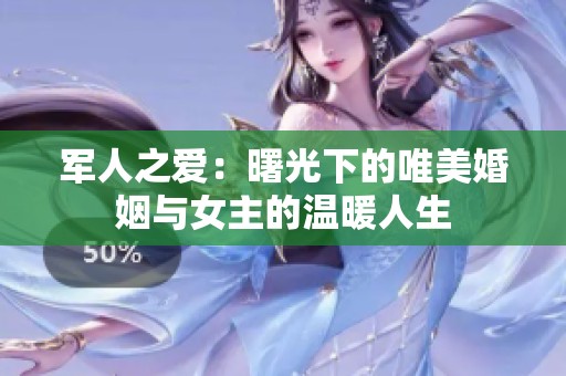 军人之爱：曙光下的唯美婚姻与女主的温暖人生