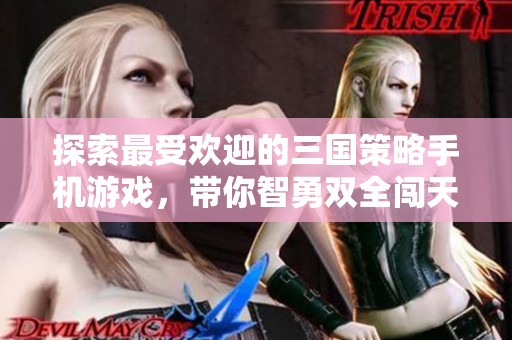 探索最受欢迎的三国策略手机游戏，带你智勇双全闯天下
