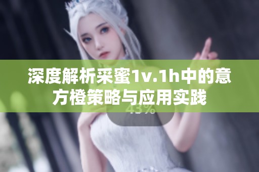 深度解析采蜜1v.1h中的意方橙策略与应用实践