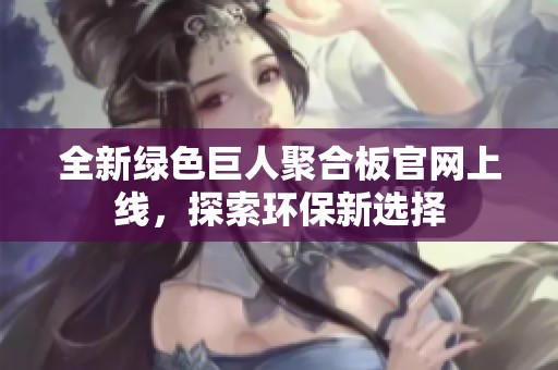 全新绿色巨人聚合板官网上线，探索环保新选择