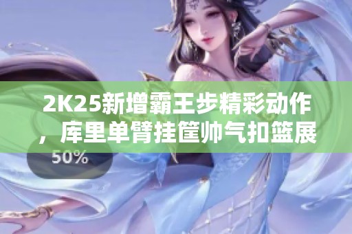 2K25新增霸王步精彩动作，库里单臂挂筐帅气扣篮展现天赋