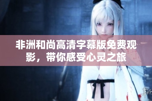 非洲和尚高清字幕版免费观影，带你感受心灵之旅