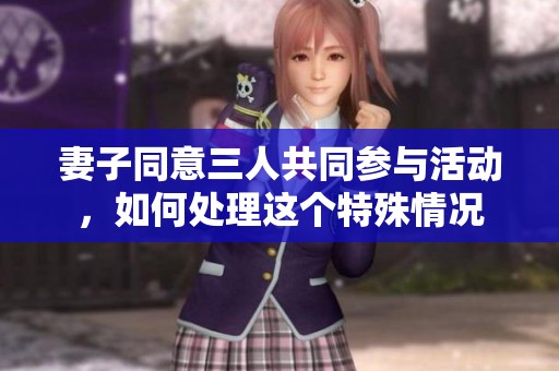 妻子同意三人共同参与活动，如何处理这个特殊情况