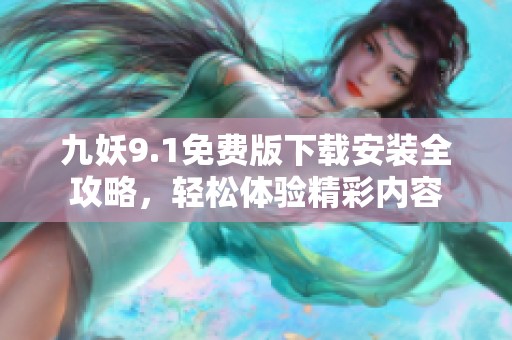 九妖9.1免费版下载安装全攻略，轻松体验精彩内容