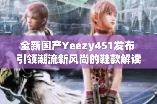 全新国产Yeezy451发布 引领潮流新风尚的鞋款解读