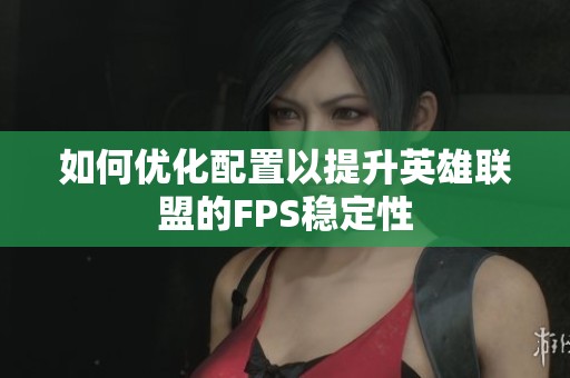 如何优化配置以提升英雄联盟的FPS稳定性