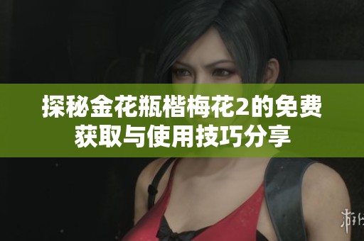 探秘金花瓶楷梅花2的免费获取与使用技巧分享