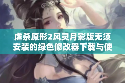 虐杀原形2风灵月影版无须安装的绿色修改器下载与使用指南