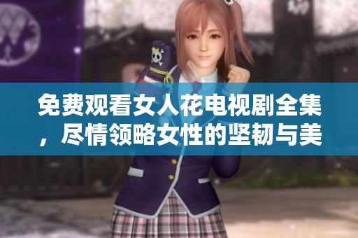 免费观看女人花电视剧全集，尽情领略女性的坚韧与美丽