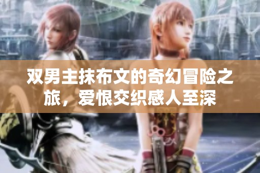 双男主抹布文的奇幻冒险之旅，爱恨交织感人至深