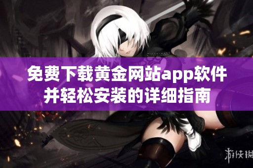 免费下载黄金网站app软件并轻松安装的详细指南