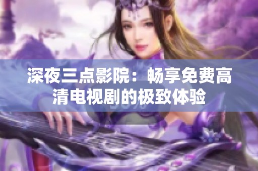深夜三点影院：畅享免费高清电视剧的极致体验