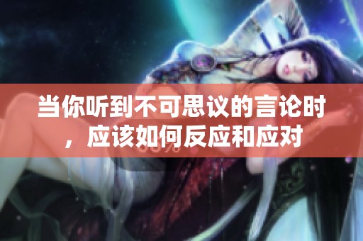 当你听到不可思议的言论时，应该如何反应和应对