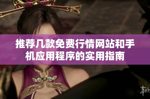 推荐几款免费行情网站和手机应用程序的实用指南